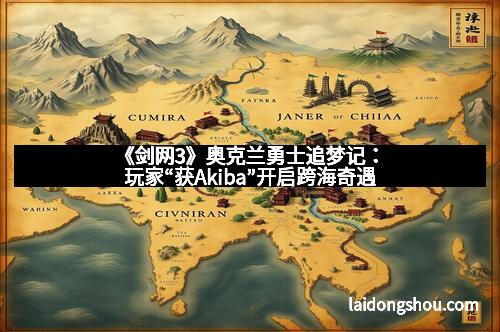 《剑网3》奥克兰勇士追梦记:玩家“获Akiba”开启跨海奇遇